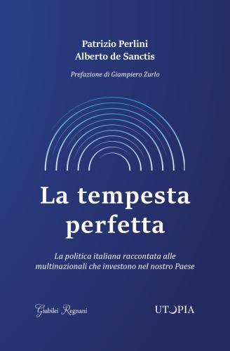 La Tempesta Perfetta. La Politica Italiana Raccontata Alle Multinazionali Che Investono Nel Nostro Paese