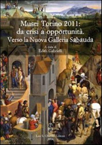 Musei Torino 2011: Da Crisi A Opportunit. Verso La Nuova Galleria Sabauda. Atti Del Convegno Internazionale Di Studi (torino, 5-6 Maggio 2011)