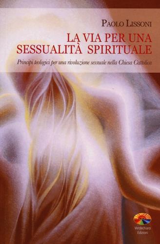 La Via Per Una Sessualit Spirituale. Principi Teologici Per Una Rivoluzione Sessuale Nella Chiesa Cattolica