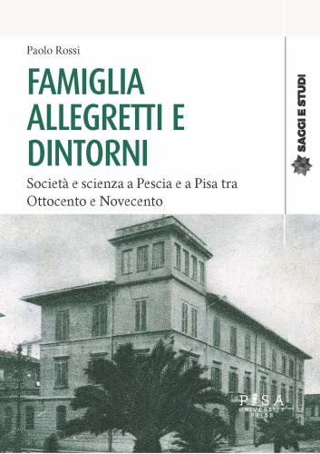 Famiglia Allegretti E Dintorni. Societ E Scienza A Pescia E A Pisa Tra Ottocento E Novecento