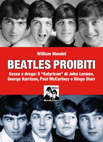 Beatles Proibiti. Sesso E Droga: Il satyricon Di John Lennon, George Harrison, Paul Mccartney E Ringo Starr