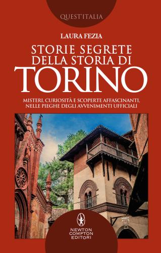 Storie Segrete Della Storia Di Torino. Misteri, Curiosit E Scoperte Affascinanti, Nelle Pieghe Degli Avvenimenti Ufficiali