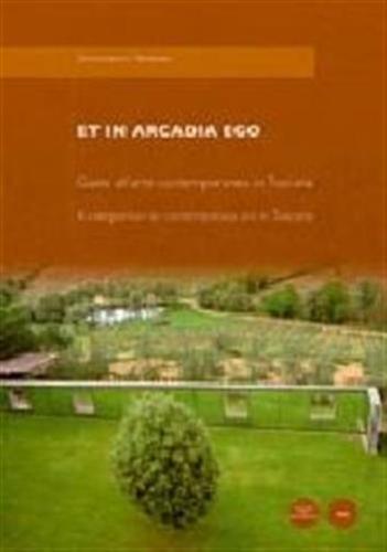 Et In Arcadia Ego. Guida All'arte Contemporanea In Toscana