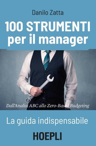 100 Strumenti Per Il Manager. La Guida Indispensabile. Dall'analisi Abc Allo Zero-based Budgeting