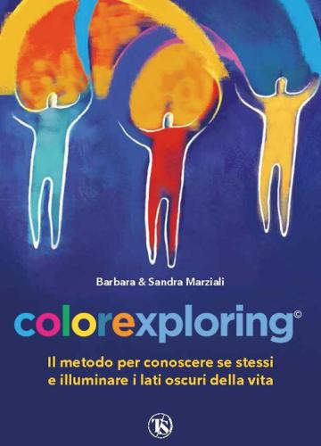 Colorexploring. Il Metodo Per Conoscere Se Stessi E Illuminare I Lati Oscuri Della Vita