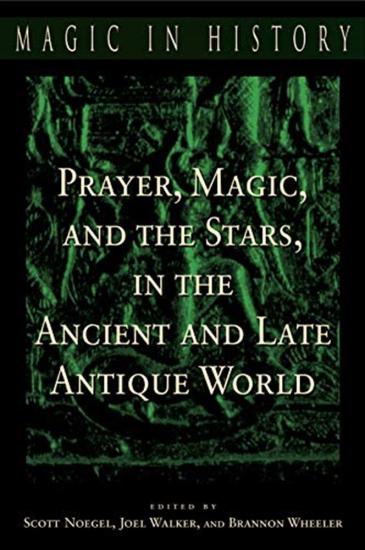 Noegel, Walker, Wheeler - Prayer Magic And The Stars In The Ancient And Late Antique World