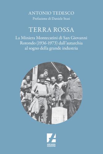 Terra Rossa. La Miniera Di Montecatini Di San Giovanni Rotondo (1936-1973) Dall'autarchia Al Sogno Della Grande Industria