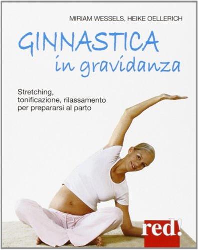 Ginnastica In Gravidanza. Stretching, Tonificazione, Rilassamento Per Prepararsi Al Parto. Ediz. Illustrata