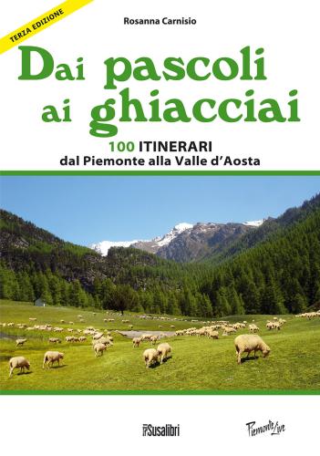 Dai Pascoli Ai Ghiacciai. 100 Itinerari Dal Piemonte Alla Valle D'aosta