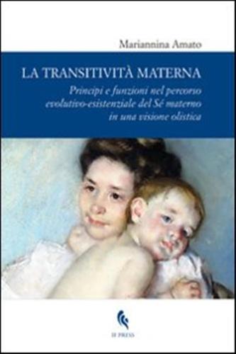 La Transitivit Materna. Principi E Funzioni Nel Percorso Evolutivo-esistenziale Del S Materno In Una Visione Olistica