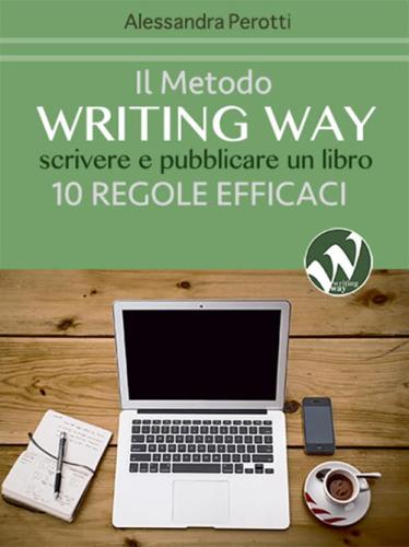 Il Metodo Writing Way. Scrivere E Pubblicare Un Libro. 10 Regole Efficaci