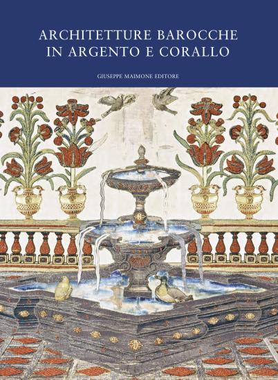 Architetture barocche in argento e corallo. Catalogo della mostra (Catania, 20 luglio-20 ottobre 2019)