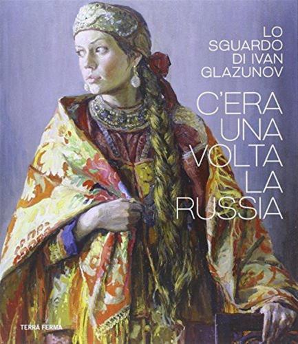 C'era Una Volta La Russia. Lo Sguardo Di Ivan Glazunov. Catalogo Della Mostra (venezia 15 Ottobre 2014-11 Gennaio 2015). Ediz. Multilingue