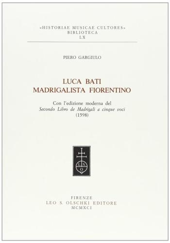 Luca Bati Madrigalista Fiorentino. Con L'edizione Moderna Del Secondo Libro De' Madrigali A Cinque Voci (1598)