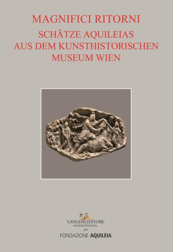 Tesori Aquileiesi Dal Kunsthistorisches Museum Di Vienna. Magnifici Ritorni. Catalogo Della Mostra (aquileia, 9 Giugno Al 20 Ottobre 2019). Ediz. Tedesca