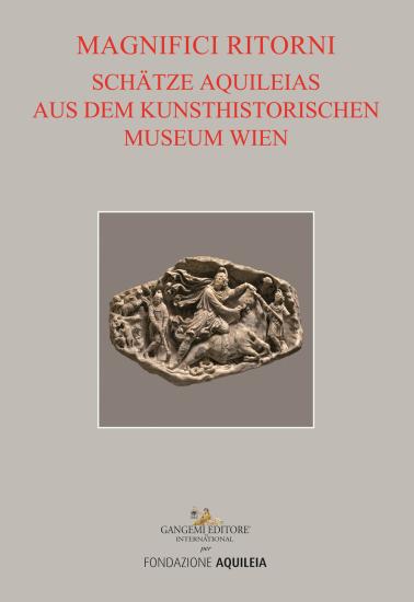 Tesori aquileiesi dal Kunsthistorisches Museum di Vienna. Magnifici ritorni. Catalogo della mostra (Aquileia, 9 giugno al 20 ottobre 2019). Ediz. tedesca