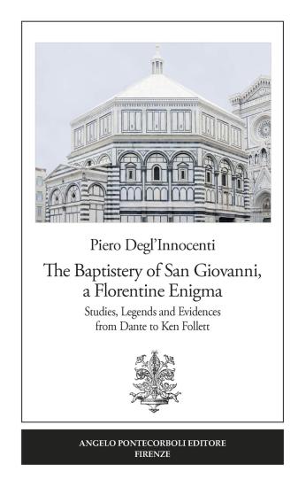 The Baptistery of San Giovanni, a florentine enigma. Studies, legends and evidences from Dante to Ken Follett. Nuova ediz.