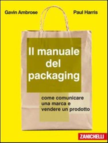Il Manuale Del Packaging. Come Comunicare Un Marchio E Vendere Un Prodotto