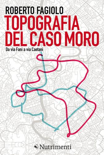 Topografia Del Caso Moro. Da Via Fani A Via Caetani