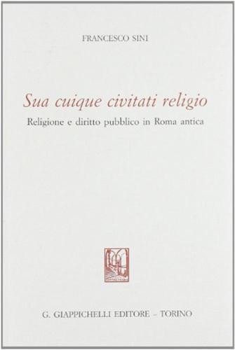 Sua Cuique Civitati Religio. Religione E Diritto Pubblico In Roma Antica