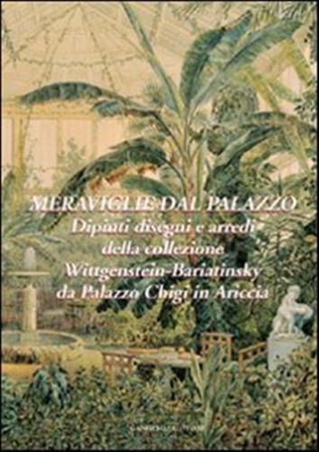 Meraviglie Dal Palazzo. Dipinti, Disegni E Arredi Della Collezione Wittgenstein-bariatinsky. Ediz. Illustrata