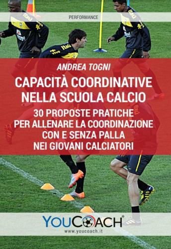 Capacit Coordinative Nella Scuola Calcio. 30 Proposte Pratiche Per Allenare La Coordinazione Con E Senza Palla Nei Giovani Calciatori