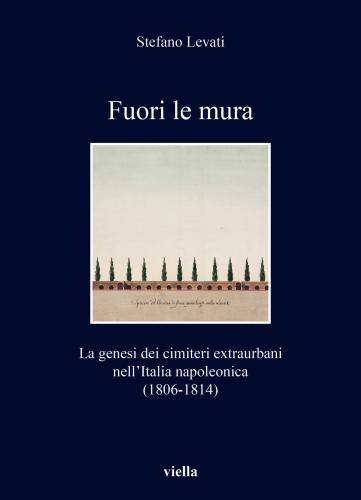 Fuori Le Mura. La Genesi Dei Cimiteri Extraurbani Nell'italia Napoleonica (1806-1814)