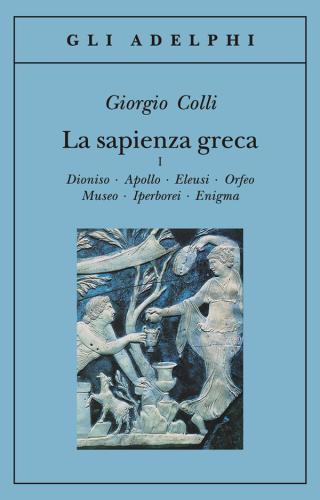 La Sapienza Greca. Dioniso, Apollo, Eleusi, Orfeo, Museo, Iperborei, Enigma. Vol. 1
