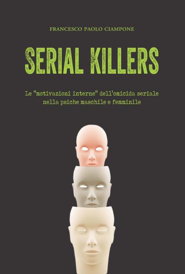 Serial killers. Le motivazioni interne dell'omicida seriale nella psiche maschile e femminile