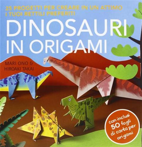 Dinosauri In Origami. 25 Progetti Per Creare In Un Attimo I Tuoi Rettili Preferiti