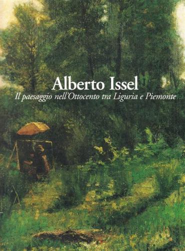 Alberto Issel. Il Paesaggio Nell'ottocento Tra Liguria E Piemonte. Catalogo Della Mostra (rapallo, 29 Aprile-30 Luglio 2006)