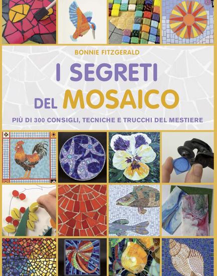 I segreti del mosaico. Pi di 300 consigli, tecniche e trucchi del mestiere