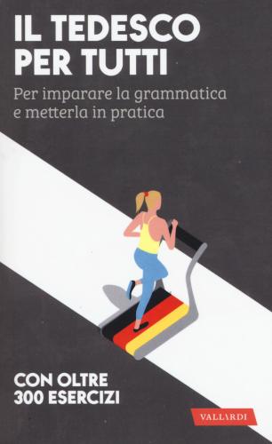 Il Tedesco Per Tutti. Per Imparare La Grammatica E Metterla In Pratica