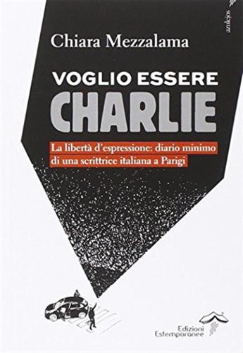 Voglio Essere Charlie. La Libert D'espressione. Diario Minimo Di Una Scrittrice Italiana A Parigi