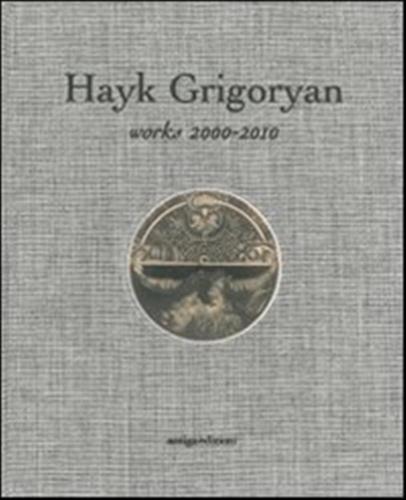 Hayk Grigoryan. Works 2000-2010. Ediz. Illustrata