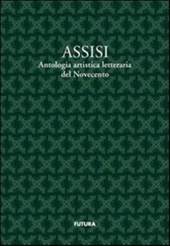 Assisi. Antologia Artistico Letteraria Del Novecento