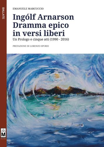 Inglf Arnarson. Dramma Epico In Versi Liberi. Un Prologo E Cinque Atti (1990-2016)