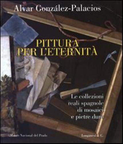 Pittura Per L'eternit. Le Collezioni Reali Spagnole Di Mosaici E Pietre Dure. Ediz. Italiana, Inglese E Spagnola