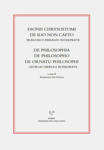 Dionis Chrysostomi De Ilio Non Capto. Francisco Philelfo Interprete. De Philosophia, De Philosopho, De Ornatu Philosophi.georgio Merula Interprete