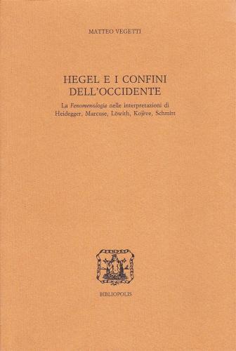Hegel E I Confini Dell'occidente. La Fenomenologia Nelle Interpretazioni Di Heidegger, Marcuse, Lwith, Kojeve, Schmitt