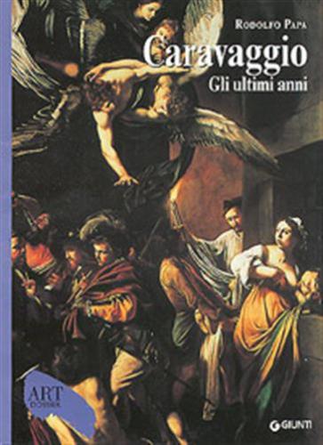 Caravaggio. Gli Ultimi Anni 1606-1610. Ediz. Illustrata
