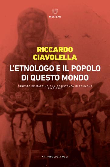 L'etnologo e il popolo di questo mondo. Ernesto de Martino e la Resistenza in Romagna (1943-1945)