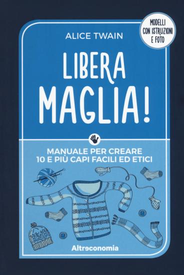 Libera maglia! Manuale per creare 10 e pi capi facili ed etici
