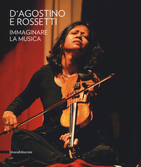 D'Agostino e Rossetti. Immaginare la musica-Imaging the music. Catalogo della mostra (Perugia, 30 giugno-27 agosto 2017). Ediz. illustrata
