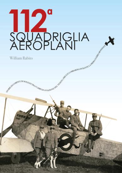 112A squadriglia aeroplani. Storie di uomini e di soldati tra i campi di aviazione del Veneto, Friuli e Lombardia durante la Prima Guerra Mondiale