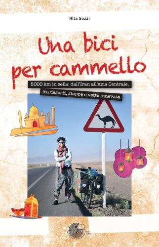 Una Bici Per Cammello. 5000 Km In Sella: Dall'iran All'asia Centrale, Fra Deserti, Steppe E Vette Innevate