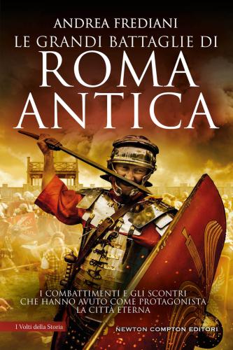 Le Grandi Battaglie Di Roma Antica. I Combattimenti E Gli Scontri Che Hanno Avuto Per Protagonista La Citt Eterna