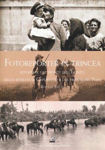Fotoreporter In Trincea. Reportage Dal Fronte Dell'isonzo, Dalla Ritirata Di Caporetto, Dal Fronte Del Piave. Ediz. Illustrata