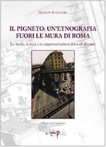 Il Pigneto. Un'etnografia Fuori Le Mura Di Roma. Le Storie, Le Voci E Le Rappresentazioni Dei Suoi Abitanti