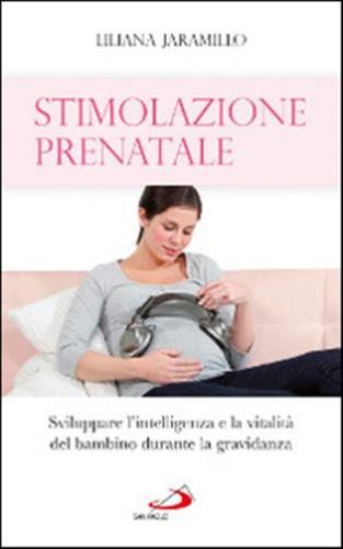 Stimolazione Prenatale. Sviluppare L'intelligenza E La Vitalit Del Bambino Durante La Gravidanza
